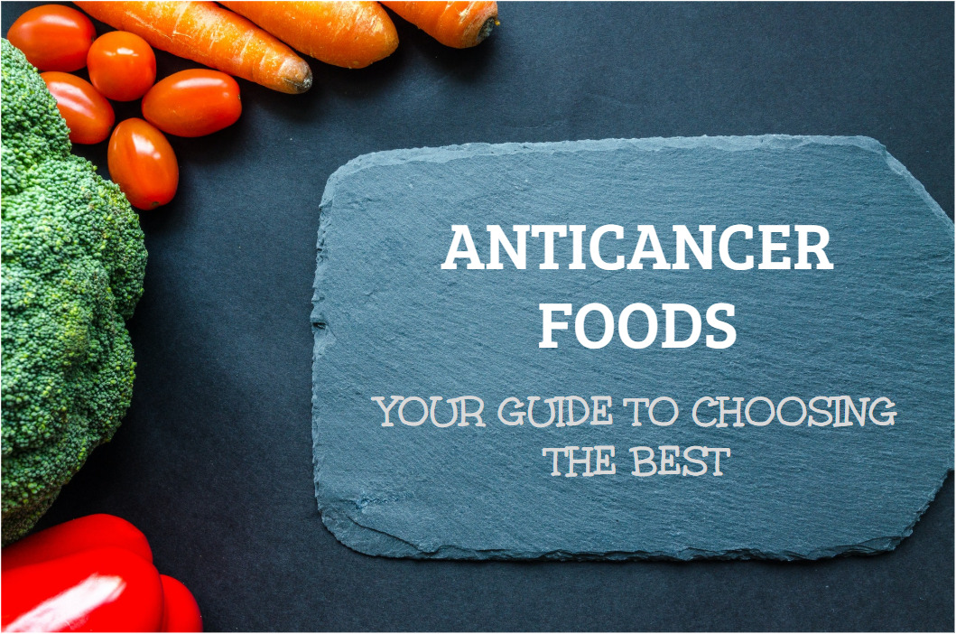 Anticancer Foods – Your Guide To Choosing The Best Ones
